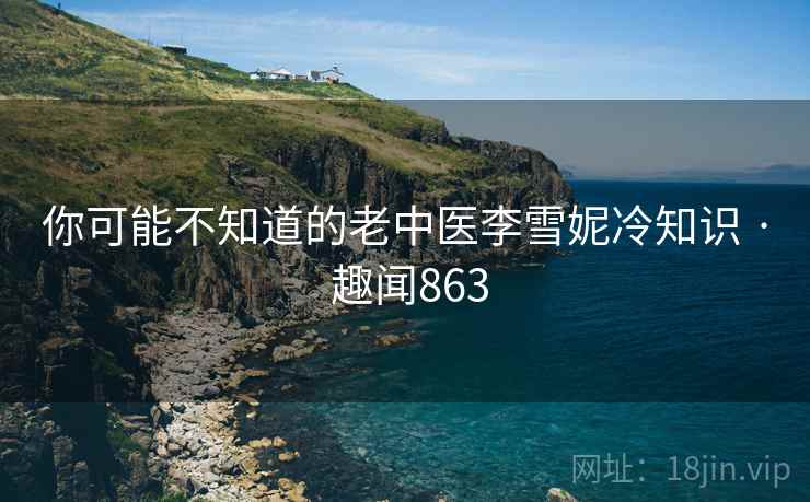 你可能不知道的老中医李雪妮冷知识 · 趣闻863