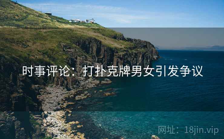 时事评论:打扑克牌男女引发争议