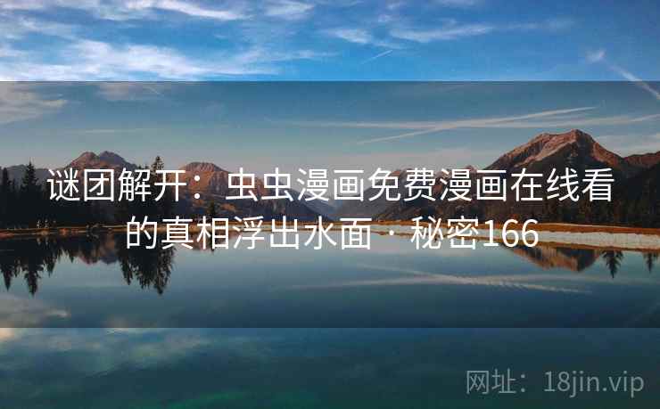 详细阅读:谜团解开:虫虫漫画免费漫画在线看的真相浮出水面 · 秘密166 谜团解开:虫虫漫画免费漫画在线看的真相浮出水面 · 秘密166