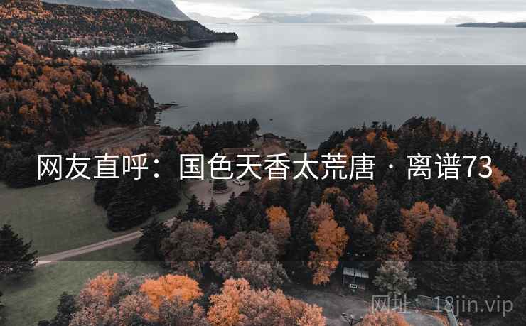 详细阅读:网友直呼:国色天香太荒唐 · 离谱73 网友直呼:国色天香太荒唐 · 离谱73