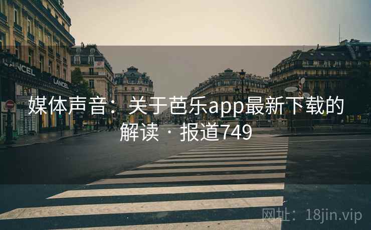 详细阅读:媒体声音:关于芭乐app最新下载的解读 · 报道749 媒体声音:关于芭乐app最新下载的解读 · 报道749