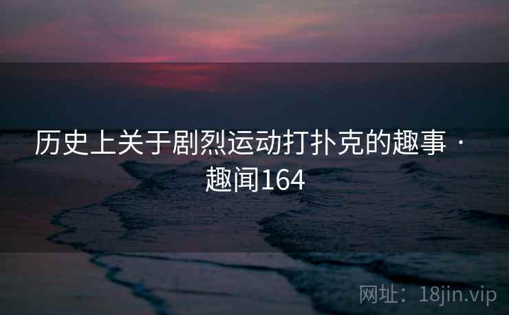 详细阅读:历史上关于剧烈运动打扑克的趣事 · 趣闻164 历史上关于剧烈运动打扑克的趣事 · 趣闻164