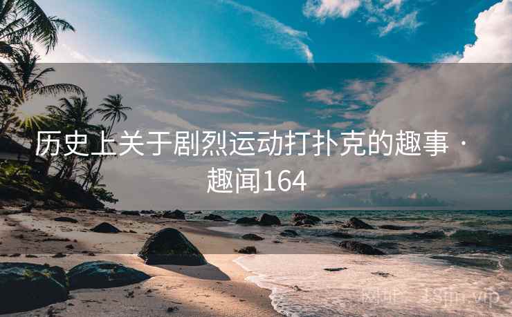 历史上关于剧烈运动打扑克的趣事 · 趣闻164