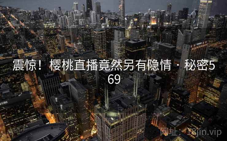 震惊!樱桃直播竟然另有隐情 · 秘密569