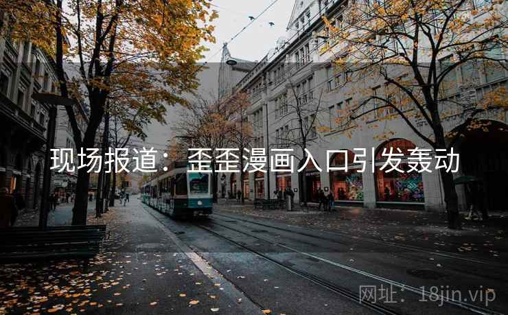 详细阅读:现场报道:歪歪漫画入口引发轰动 现场报道:歪歪漫画入口引发轰动