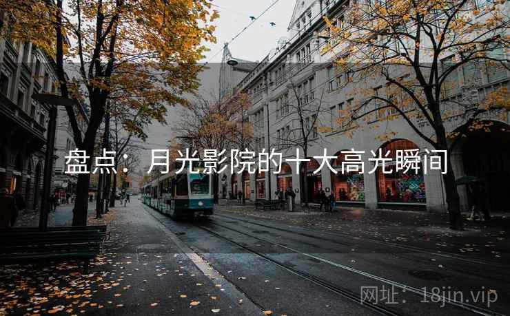 盘点：月光影院的十大高光瞬间