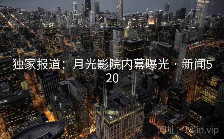 独家报道:月光影院内幕曝光 · 新闻520